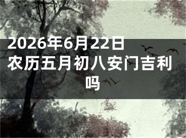 2026年6月22日农历五月初八安门吉利吗