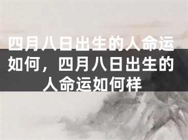 四月八日出生的人命运如何，四月八日出生的人命运如何样