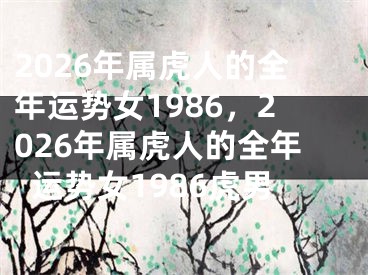2026年属虎人的全年运势女1986，2026年属虎人的全年运势女1986虎男