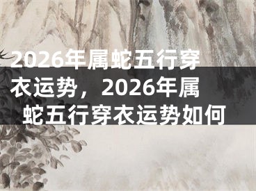 2026年属蛇五行穿衣运势，2026年属蛇五行穿衣运势如何