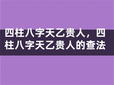 四柱八字天乙贵人，四柱八字天乙贵人的查法