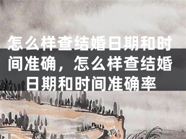 怎么样查结婚日期和时间准确，怎么样查结婚日期和时间准确率