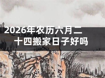 2026年农历六月二十四搬家日子好吗