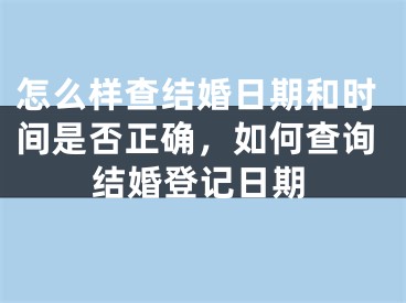 怎么样查结婚日期和时间是否正确,如何查询结婚登记日期