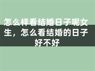 怎么样看结婚日子呢女生,怎么看结婚的日子好不好