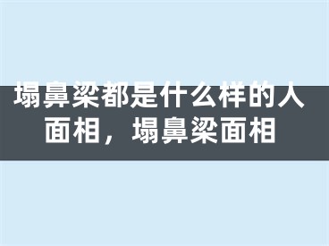 塌鼻梁都是什么样的人面相，塌鼻梁面相