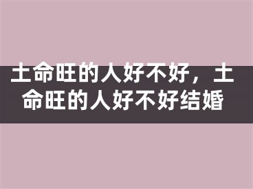 土命旺的人好不好,土命旺的人好不好结婚