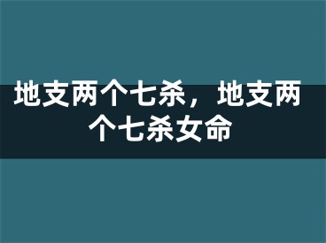 地支两个七杀,地支两个七杀女命
