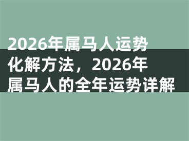 2026年属马人运势化解方法，2026年属马人的全年运势详解