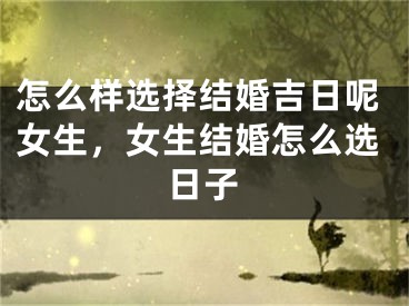 怎么样选择结婚吉日呢女生，女生结婚怎么选日子