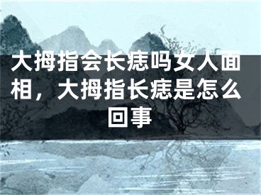 大拇指会长痣吗女人面相，大拇指长痣是怎么回事
