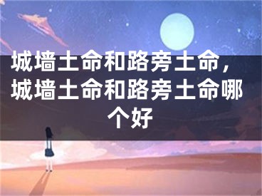 城墙土命和路旁土命，城墙土命和路旁土命哪个好