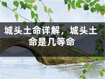 城头土命详解，城头土命是几等命