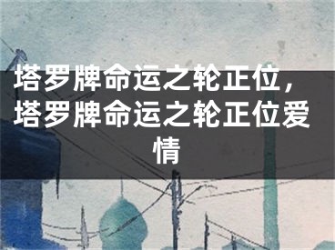 塔罗牌命运之轮正位,塔罗牌命运之轮正位爱情