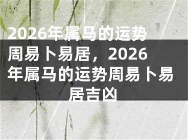 2026年属马的运势周易卜易居,2026年属马的运势周易卜易居吉凶