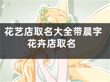花艺店取名大全带晨字 花卉店取名