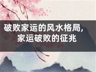 破败家运的风水格局,家运破败的征兆