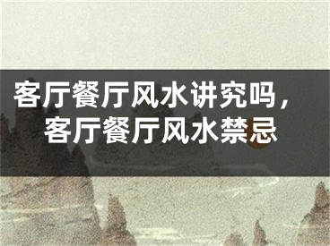 客厅餐厅风水讲究吗，客厅餐厅风水禁忌