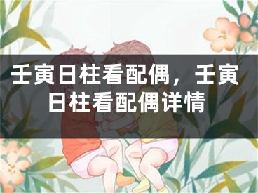 壬寅日柱看配偶,壬寅日柱看配偶详情