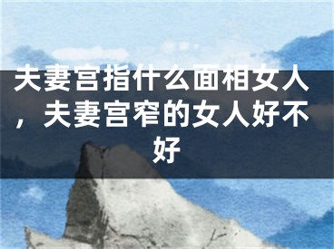 夫妻宫指什么面相女人,夫妻宫窄的女人好不好
