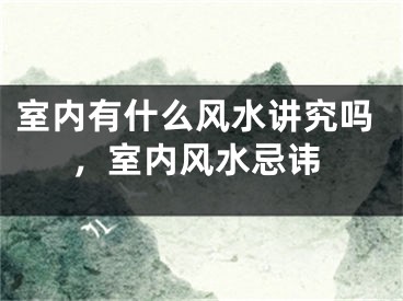 室内有什么风水讲究吗，室内风水忌讳