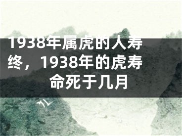 1938年属虎的人寿终，1938年的虎寿命死于几月