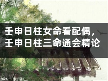 壬申日柱女命看配偶，壬申日柱三命通会精论