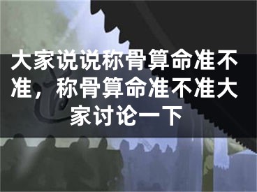 大家说说称骨算命准不准,称骨算命准不准大家讨论一下