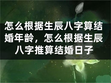 怎么根据生辰八字算结婚年龄，怎么根据生辰八字推算结婚日子