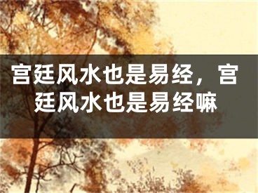 宫廷风水也是易经,宫廷风水也是易经嘛
