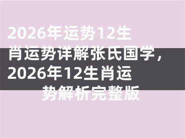 2026年运势12生肖运势详解张氏国学，2026年12生肖运势解析完整版