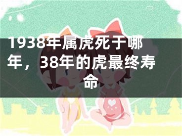 1938年属虎死于哪年，38年的虎最终寿命