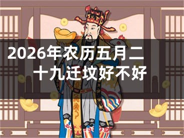 2026年农历五月二十九迁坟好不好