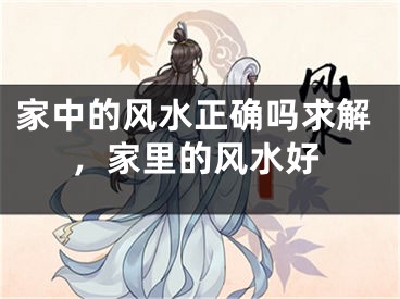 家中的风水正确吗求解，家里的风水好