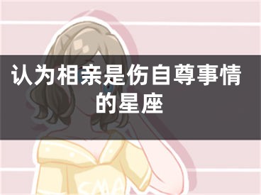 认为相亲是伤自尊事情的星座