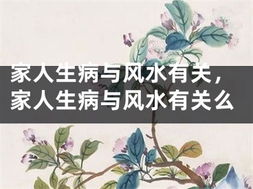 家人生病与风水有关,家人生病与风水有关么