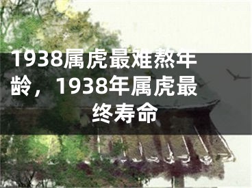 1938属虎最难熬年龄，1938年属虎最终寿命