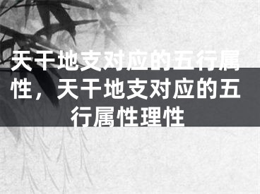 天干地支对应的五行属性，天干地支对应的五行属性理性