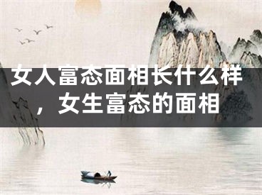 女人富态面相长什么样,女生富态的面相