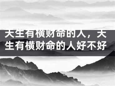 天生有横财命的人，天生有横财命的人好不好
