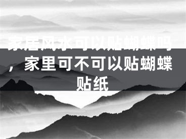 家居风水可以贴蝴蝶吗，家里可不可以贴蝴蝶贴纸
