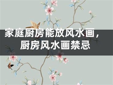 家庭厨房能放风水画,厨房风水画禁忌