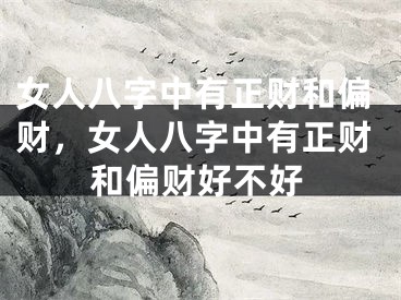 女人八字中有正财和偏财,女人八字中有正财和偏财好不好