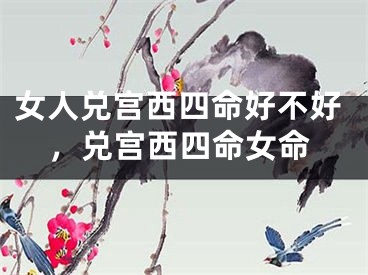 女人兑宫西四命好不好,兑宫西四命女命
