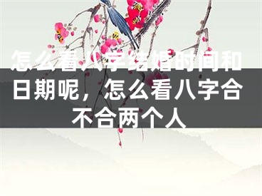 怎么看八字结婚时间和日期呢，怎么看八字合不合两个人
