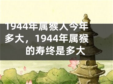 1944年属猴人今年多大,1944年属猴的寿终是多大
