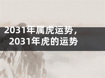 2031年属虎运势,2031年虎的运势