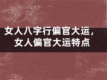 女人八字行偏官大运,女人偏官大运特点