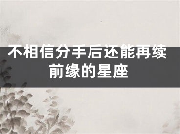 不相信分手后还能再续前缘的星座
