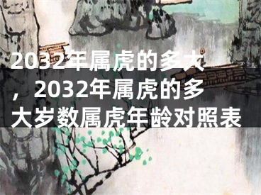 2032年属虎的多大，2032年属虎的多大岁数属虎年龄对照表